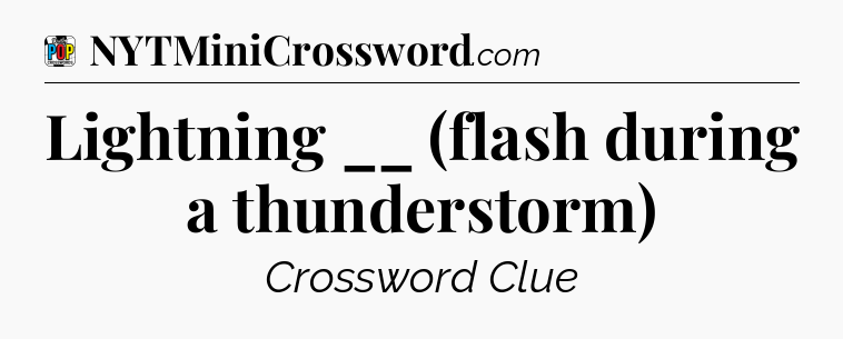 Lightning __ (flash during a thunderstorm) Crossword Clue