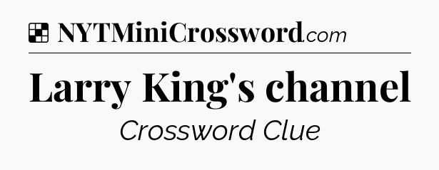 Solution: Larry King's channel - NYT Crossword
