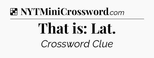 Solution: That is: Lat - NYT Crossword
