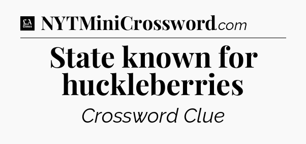 State known for huckleberries - LA Times Crossword