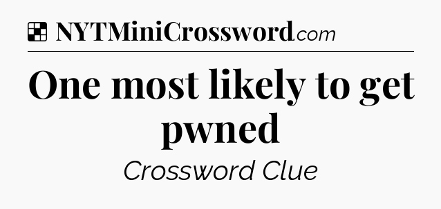 Solution: One most likely to get pwned - NYT Crossword