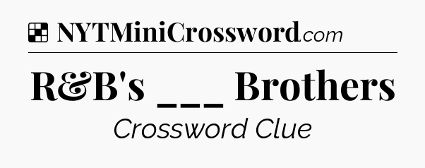 Solution: R&B's ___ Brothers - NYT Crossword
