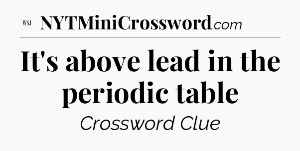 It's above lead in the periodic table - WSJ Crossword