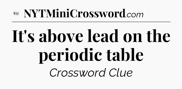 It's above lead on the periodic table - WSJ Crossword