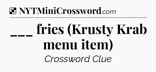 Solution: ___ fries (Krusty Krab menu item) - NYT Crossword