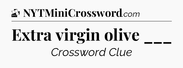 Extra virgin olive ___ - Daily Themed Classic Crossword