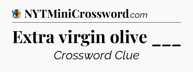 Extra virgin olive ___ Crossword Clue