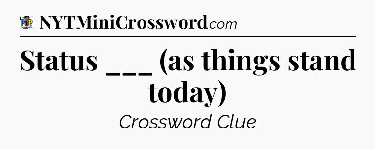 Status ___ (as things stand today) Crossword Clue
