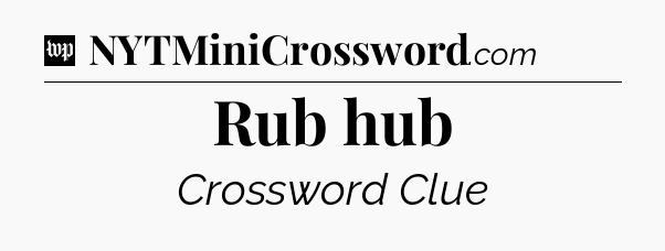 Rub hub Crossword Clue