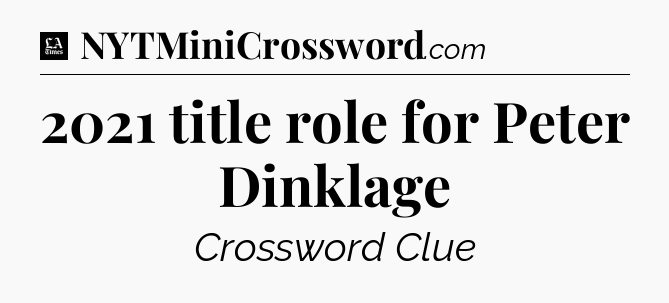 2021 title role for Peter Dinklage - LA Times Crossword