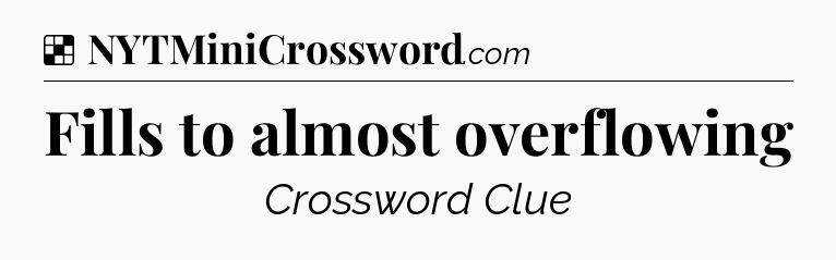 Solution: Fills to almost overflowing - NYT Crossword