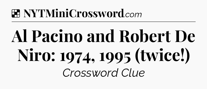 Solution: Al Pacino and Robert De Niro: 1974, 1995 (twice!) - NYT Crossword