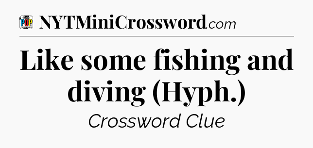 Like some fishing and diving (Hyph.) Crossword Clue