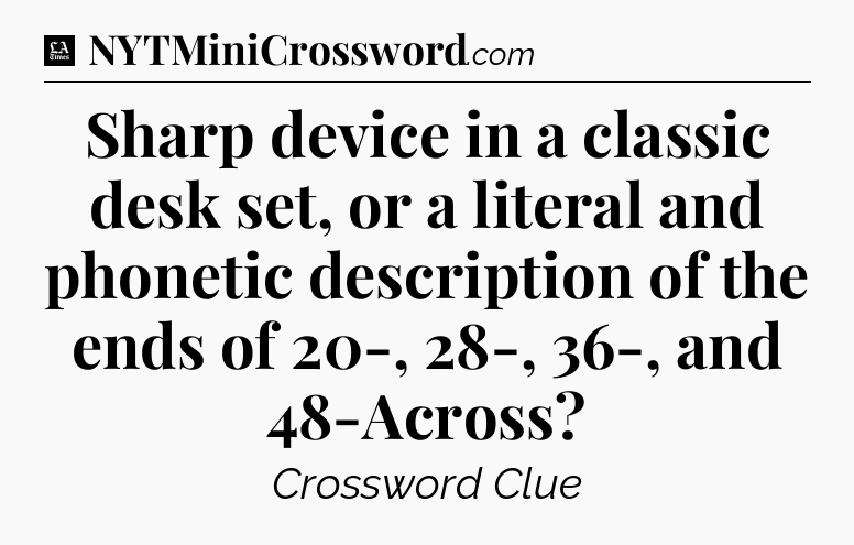 Sharp device in a classic desk set, or a literal and phonetic description of the ends of 20-, 28-, 36-, and 48-Across - LA Times Crossword