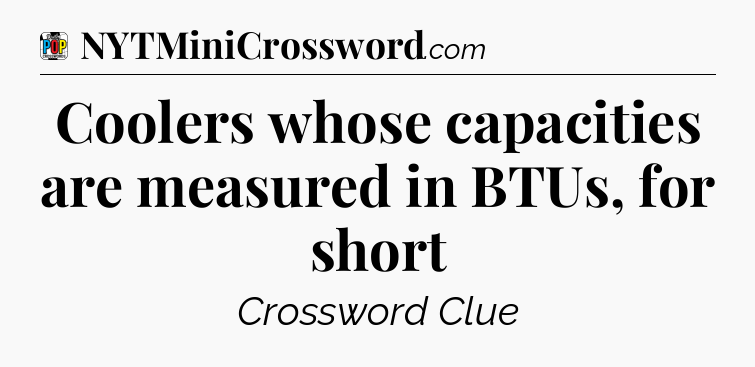 Coolers whose capacities are measured in BTUs, for short Crossword Clue