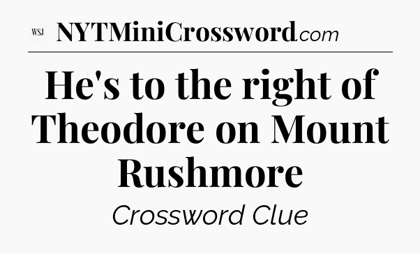 He's to the right of Theodore on Mount Rushmore - WSJ Crossword