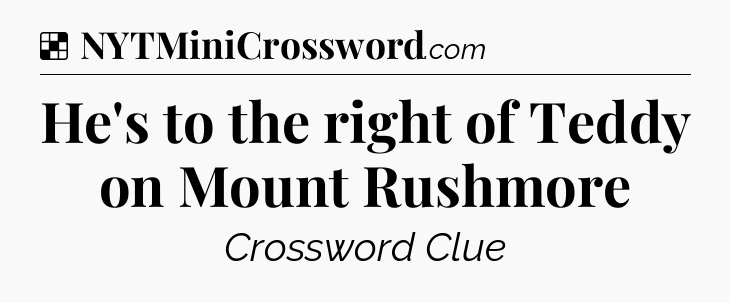 Solution: He's to the right of Teddy on Mount Rushmore - NYT Crossword