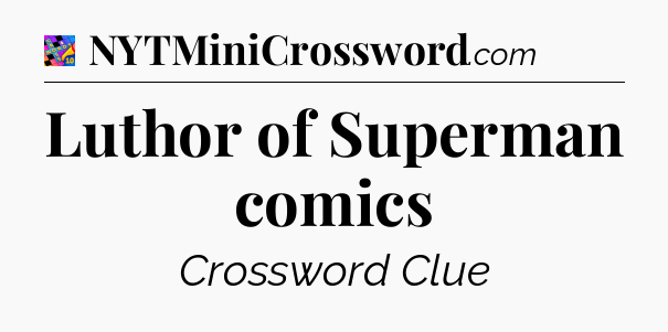 Luthor of Superman comics Crossword Clue