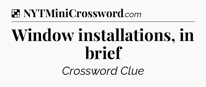 Solution: Window installations, in brief - NYT Crossword