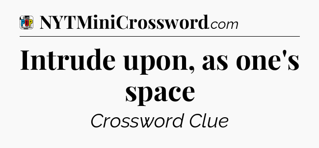 Intrude upon, as one's space Crossword Clue