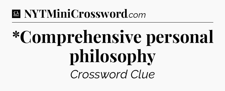 *Comprehensive personal philosophy - LA Times Crossword