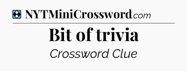 Solution: Bit of trivia - NYT Mini Crossword
