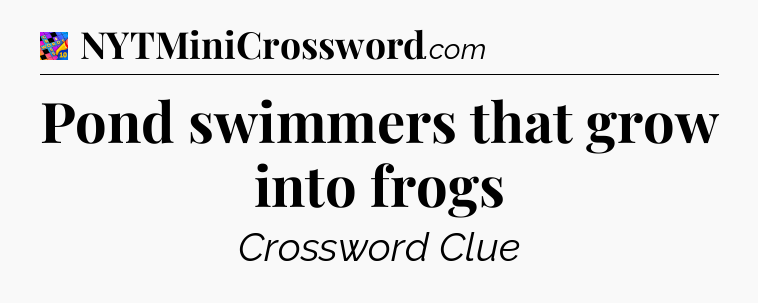 Pond swimmers that grow into frogs Crossword Clue
