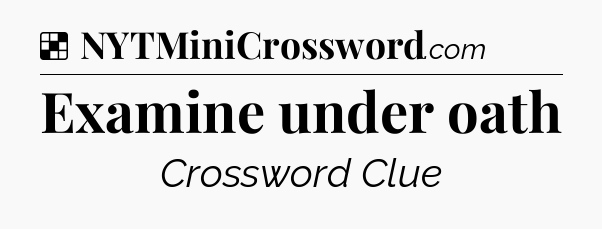 Solution: Examine under oath - NYT Crossword