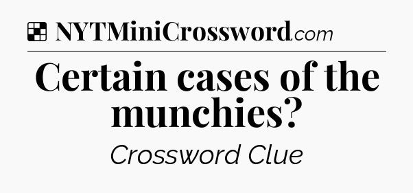 Solution: Certain cases of the munchies - NYT Crossword
