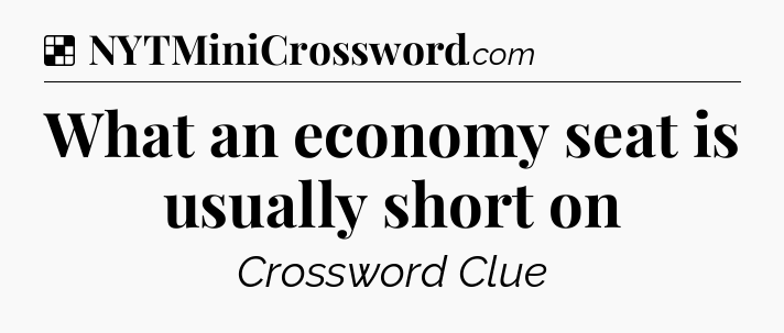 Solution: What an economy seat is usually short on - NYT Crossword