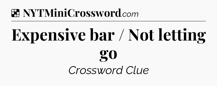 Solution: Expensive bar / Not letting go - NYT Crossword