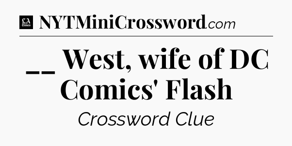 __ West, wife of DC Comics' Flash - LA Times Crossword