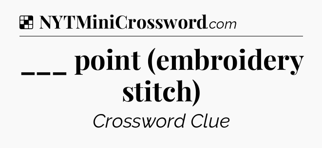 Solution: ___ point (embroidery stitch) - NYT Crossword