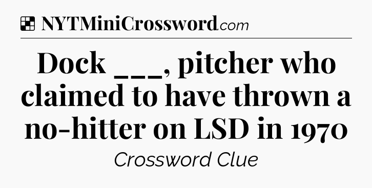 Solution: Dock ___, pitcher who claimed to have thrown a no-hitter on LSD in 1970 - NYT Crossword
