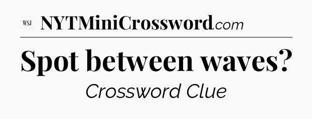 Spot between waves - WSJ Crossword