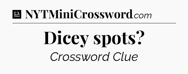 Dicey spots - LA Times Crossword