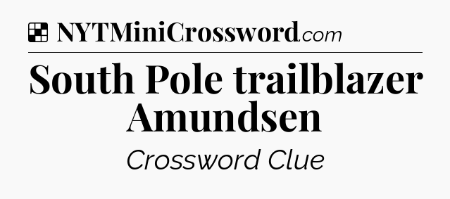 Solution: South Pole trailblazer Amundsen - NYT Crossword