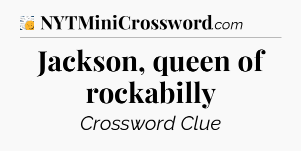 Jackson, queen of rockabilly - 7 Little Words
