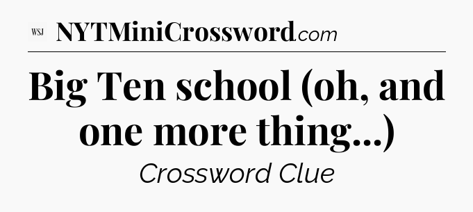 Big Ten school (oh, and one more thing...) - WSJ Crossword