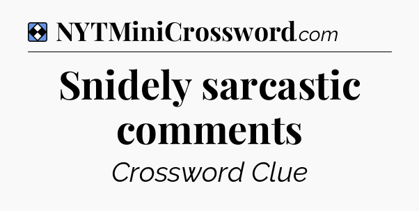 Solution: Snidely sarcastic comments - NYT Mini Crossword