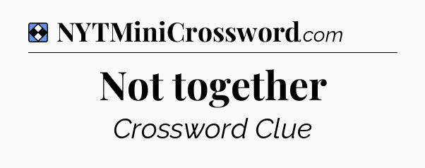 Solution: Not together - NYT Mini Crossword