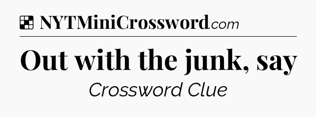 Solution: Out with the junk, say - NYT Crossword
