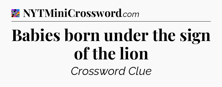 Babies born under the sign of the lion Crossword Clue