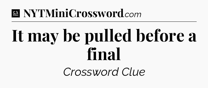 It may be pulled before a final - LA Times Crossword