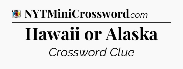 Hawaii or Alaska Crossword Clue