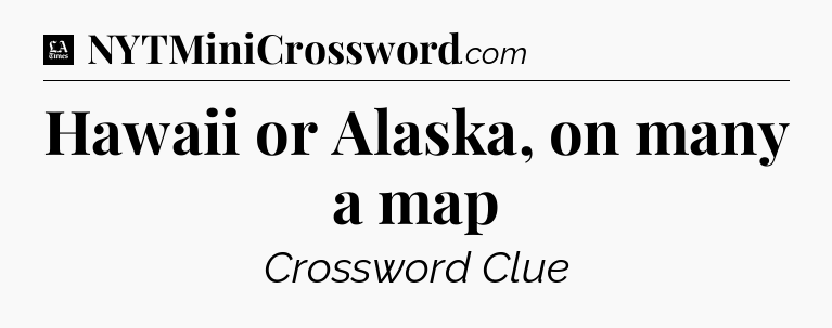 Hawaii or Alaska, on many a map - LA Times Crossword