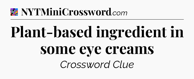 Plant-based ingredient in some eye creams Crossword Clue