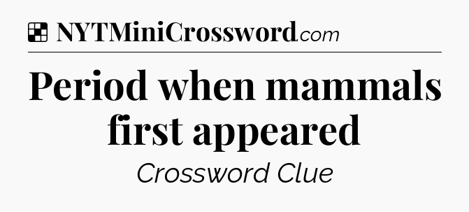 Solution: Period when mammals first appeared - NYT Crossword