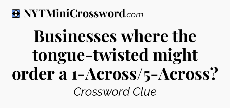 Solution: Businesses where the tongue-twisted might order a 1-Across/5-Across - NYT Mini Crossword