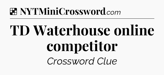 Solution: TD Waterhouse online competitor - NYT Crossword